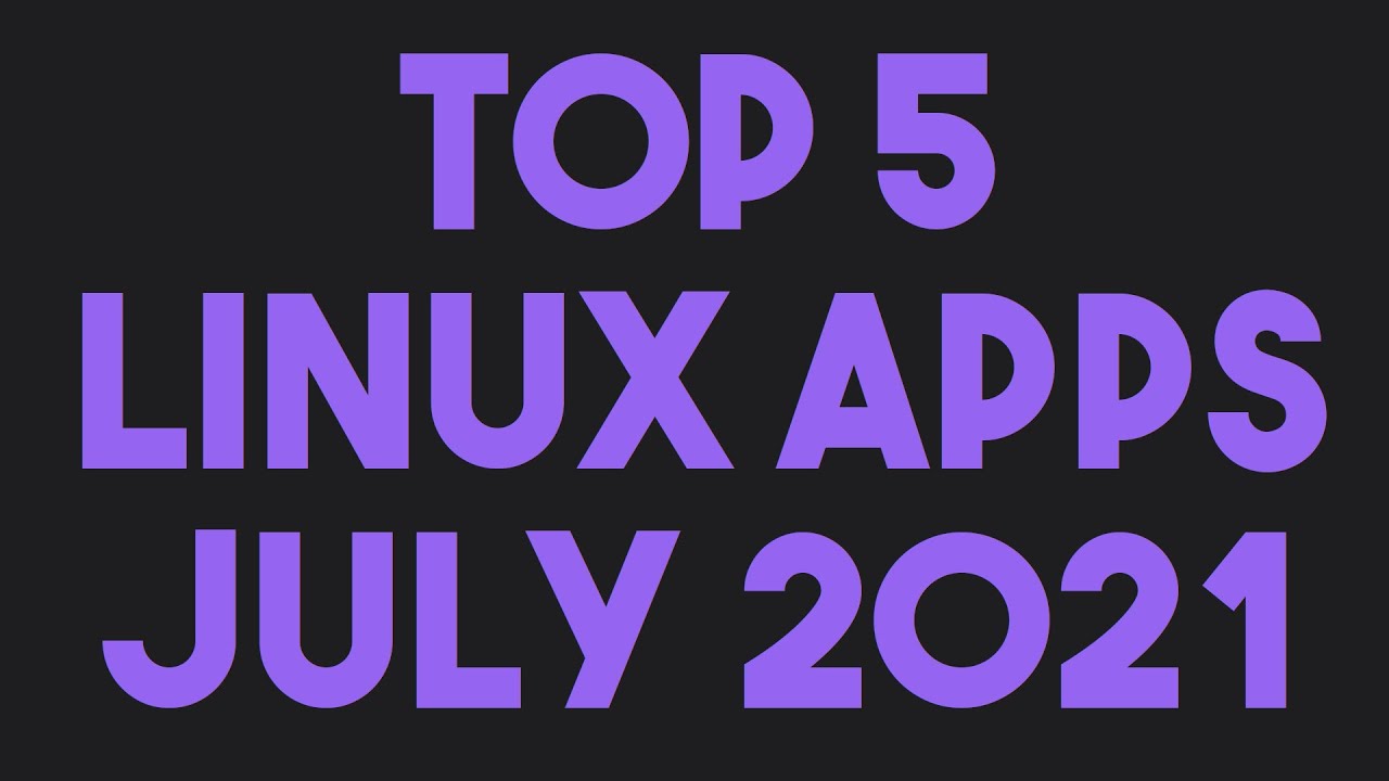 5 лучших приложений для Linux за июль 2021 года