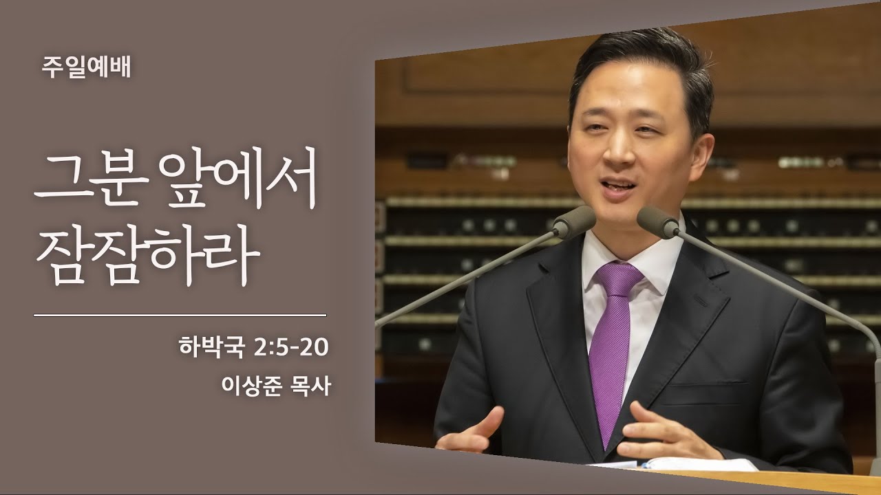 [이상준 목사] 그분 앞에서 잠잠하라 (하박국 2:5-20)│2021.06.20