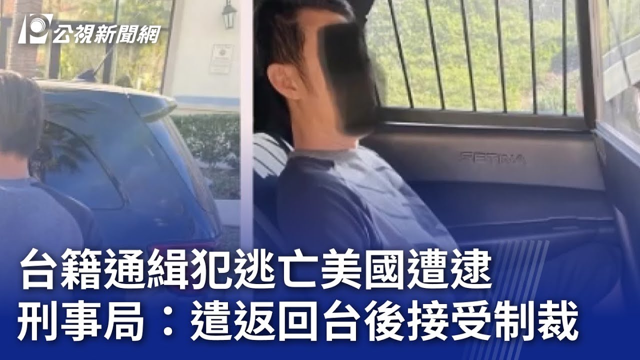 台籍通緝犯逃亡美國遭逮 刑事局：遣返回台後接受制裁｜20250207 公視晚間新聞