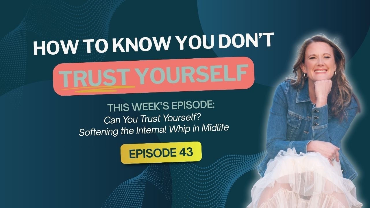 Episode 43: Can You Trust Yourself? Softening the Internal Whip in Midlife