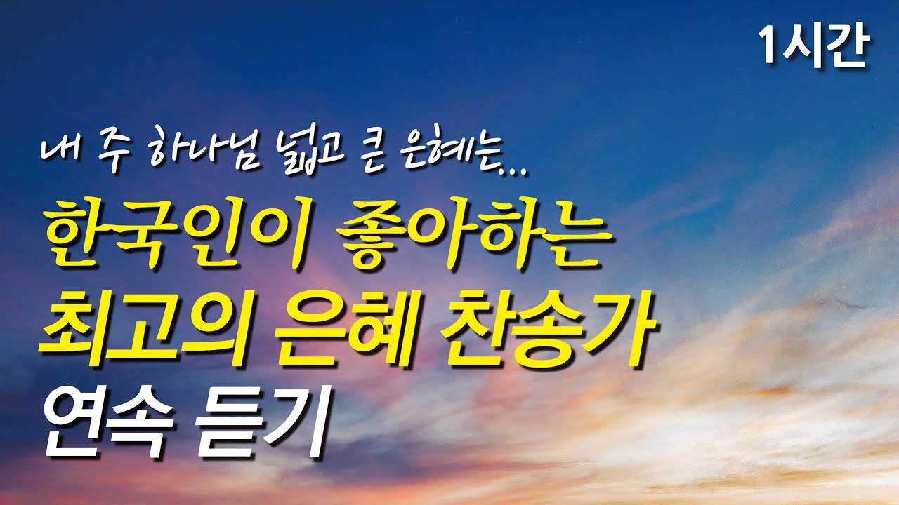 내 주 하나님 넓고 큰 은혜는, 한국인이 좋아하는 최고의 은혜 찬송가 모음(찬송가1시간연속듣기, 중간광고없는찬양, 찬송가모음)