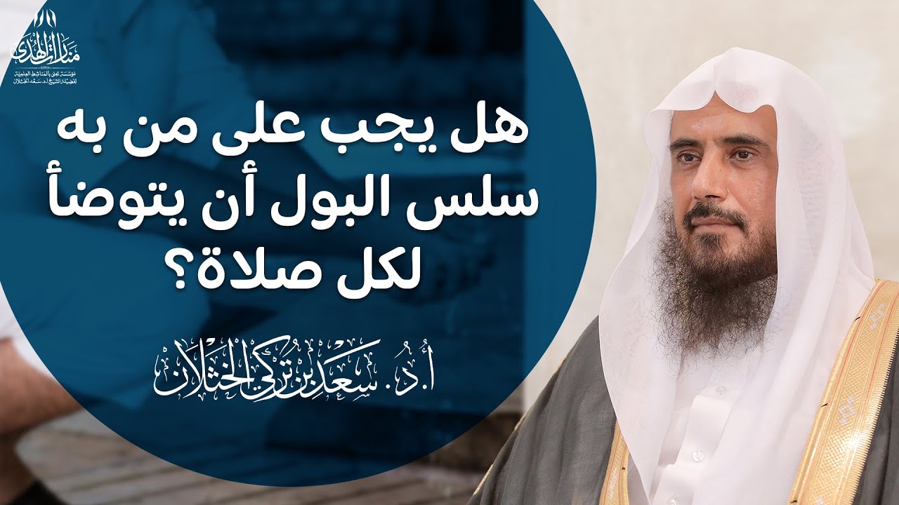 هل يجب على من به سلس البول أن يتوضأ لكل صلاة؟ | الشيخ أ.د سعد الخثلان
