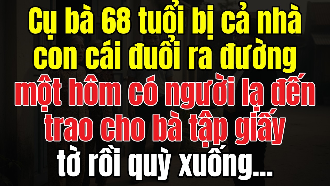Cụ Bà 68 Tuổi Bị Con Cái Đuổi Ra Khỏi Nhà, Bất Ngờ Có Người Lạ Đến Trao Cho Bà Tập Giấy Tờ Rồi...