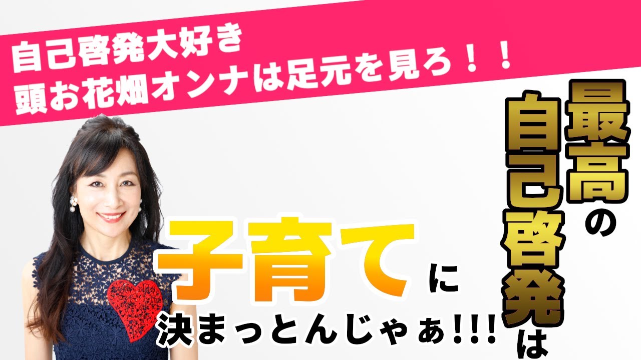 自己啓発大好き、頭お花畑オンナは足元を見ろ！最高の自己啓発は「子育て」に決まっとんじゃあー！！