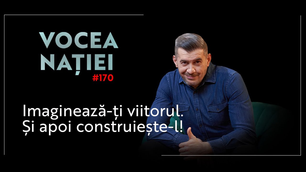 Vocea Nației #170: Imaginează-ți viitorul. Și apoi construiește-l!