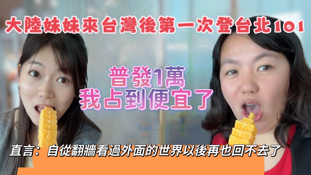 大陸妹妹來台灣後第一次登上台北101，普發一萬我占到便宜了？直言：自從翻牆看過外面的世界以後再也回不去了！
