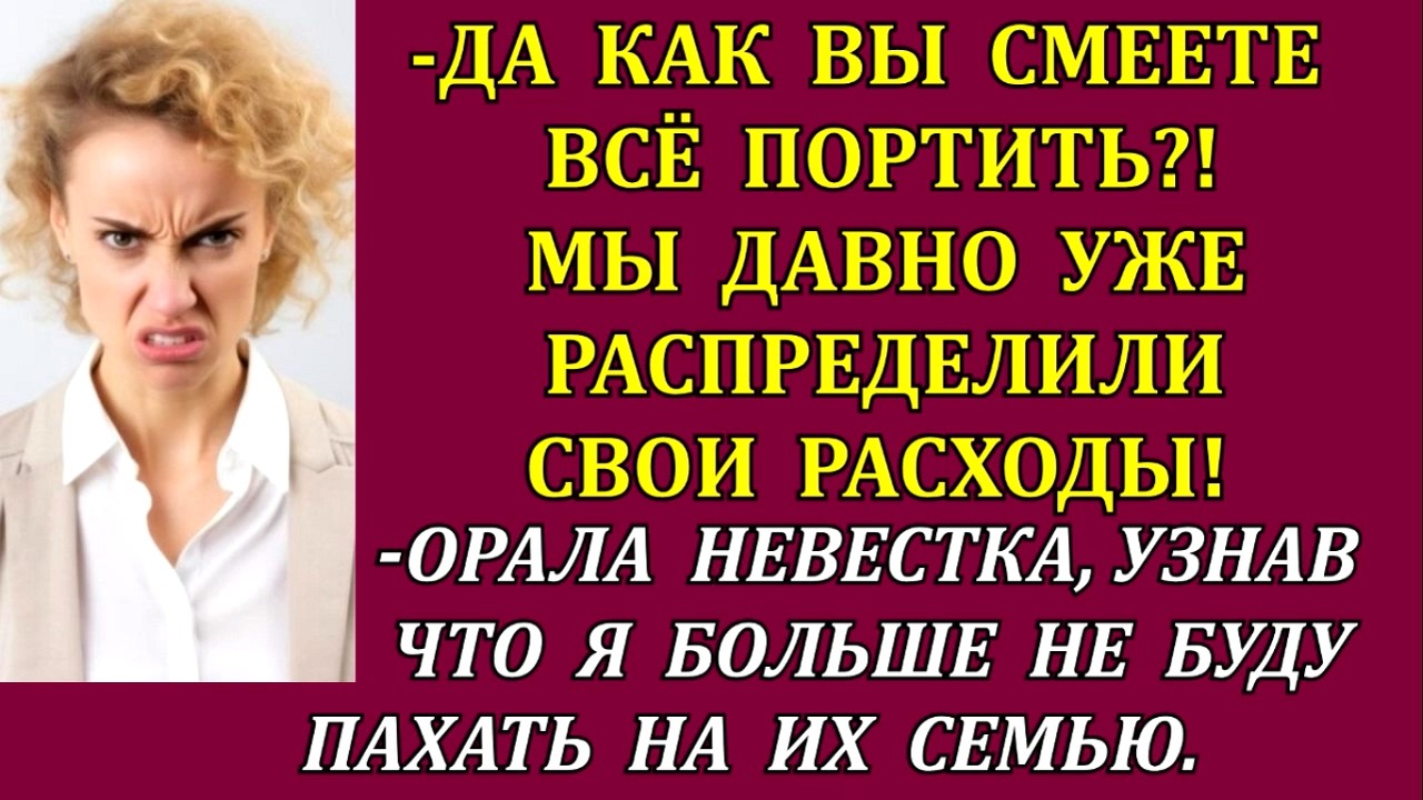 -Не смейте всё портить! Мы распределили расходы!-орала невестка, узнав что я не буду пахать на них.