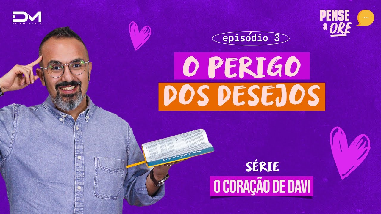 O PERIGO DOS DESEJOS | SÉRIE: O CORAÇÃO DE DAVI | PENSE E ORE