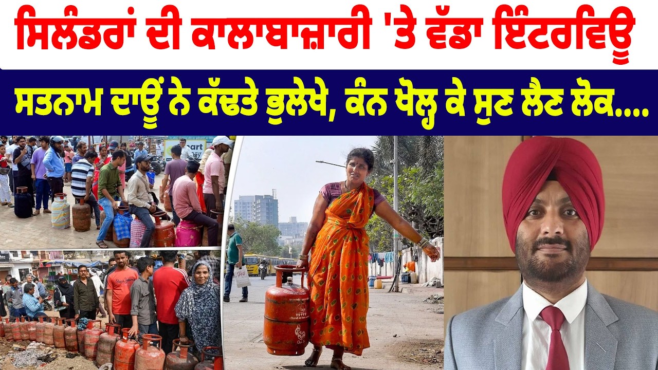 ਸਿਲੰਡਰਾਂ ਦੀ ਕਾਲਾਬਾਜ਼ਾਰੀ 'ਤੇ ਵੱਡਾ ਇੰਟਰਵਿਊ, Satnam Daun ਨੇ ਕੱਢਤੇ ਭੁਲੇਖੇ, ਕੰਨ ਖੋਲ੍ਹ ਕੇ ਸੁਣ ਲੈਣ ਲੋਕ....