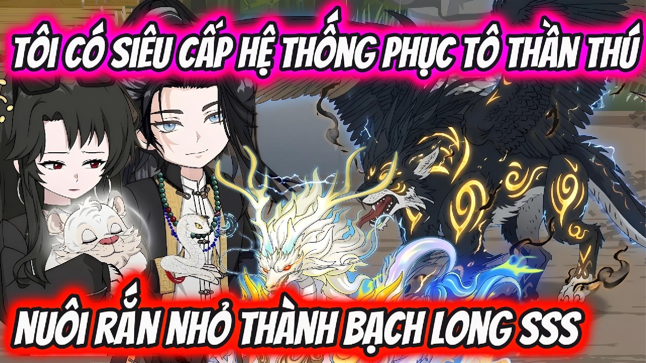 Tôi Có Siêu Cấp Hệ Thống Phục Tô Thần Thú Nuôi Rắn Nhỏ Thành Bạch Long SSS | HH VietSub