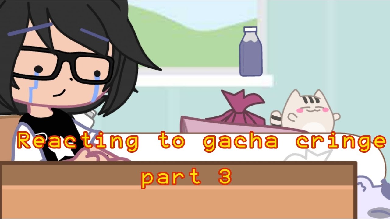Reacting to gacha cringe cuz I said so (part 3)