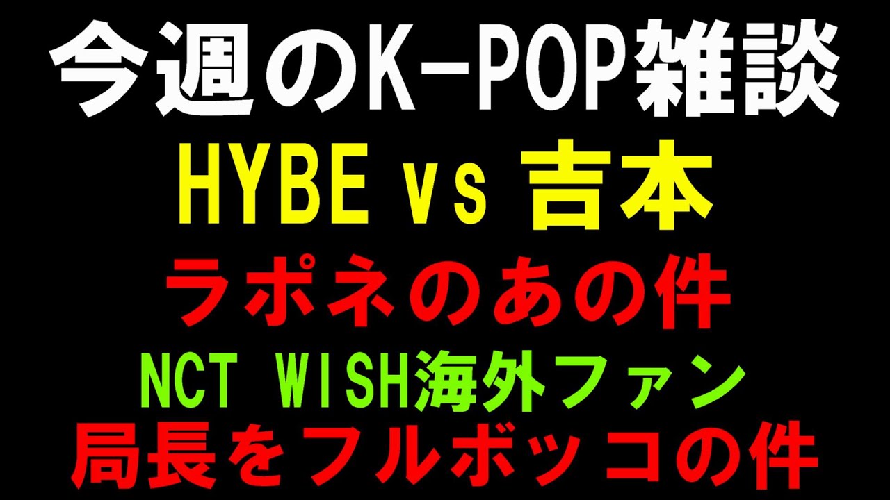 【K-POP雑談】HYBEと吉本でバチバチな件とNCT WISHの海外ペンに局長泣かされた件とラポネに関して言いたい事