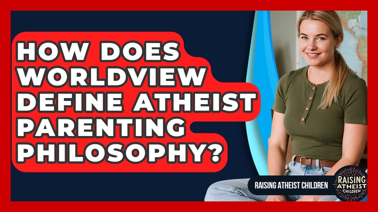 How Does Worldview Define Atheist Parenting Philosophy? - Raising Atheist Children