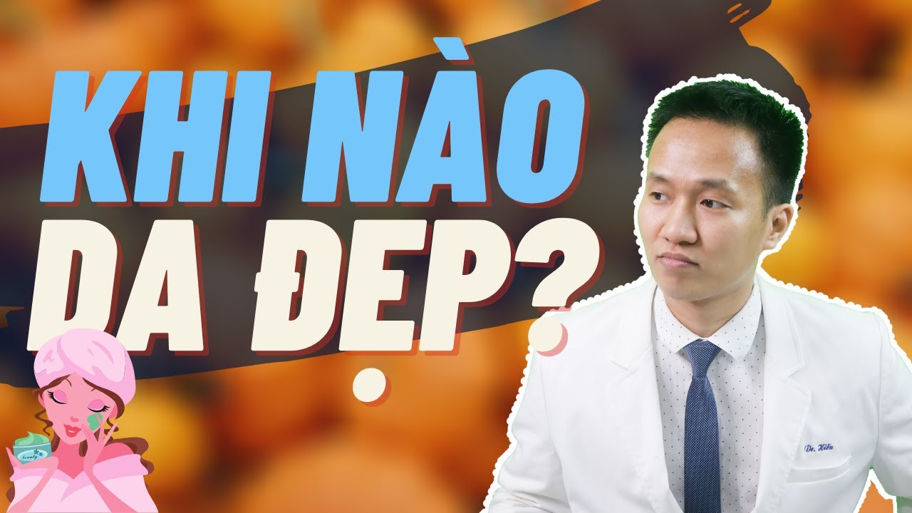 SKINCARE ĐẾN KHI NÀO DA BẠN SẼ ĐẸP? | Dr Hiếu