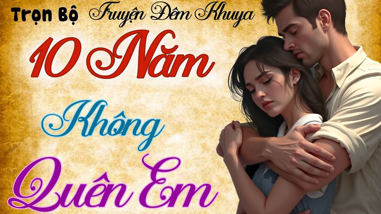 Quá Hay! Nhất Định Phải Nghe Truyện Này:" 10 Năm Không Quên Em " | Nghe kể truyện đêm khuya Việt Nam