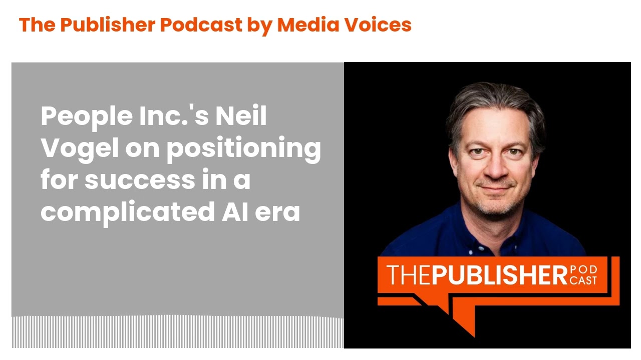 The Publisher Podcast by Media Voices - People Inc.'s Neil Vogel on positioning for success in a...