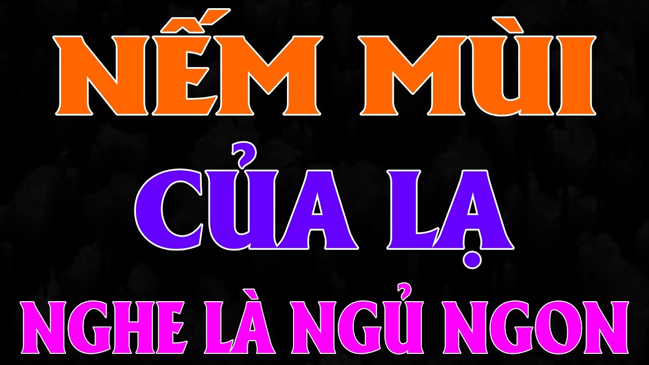 Truyện Hay Đặc Sắc 2025 : N.Ế.M MÙI CỦA LẠ - Truyện Đêm Khuya 2025 - #mcthuha