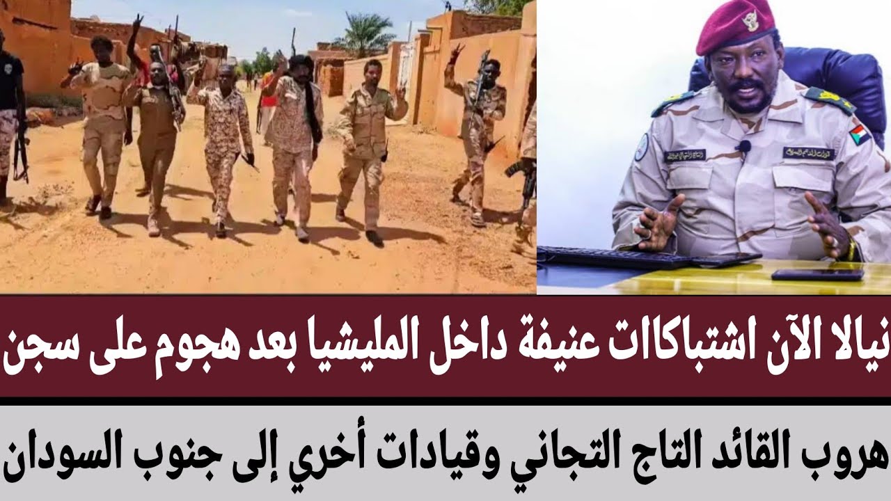 #نيالا اشتباكات عنيفة داخل المليشيا بعد هجوم على سجن/هروب القائد التاج التجاني وقيادات أخري إلى جنوب