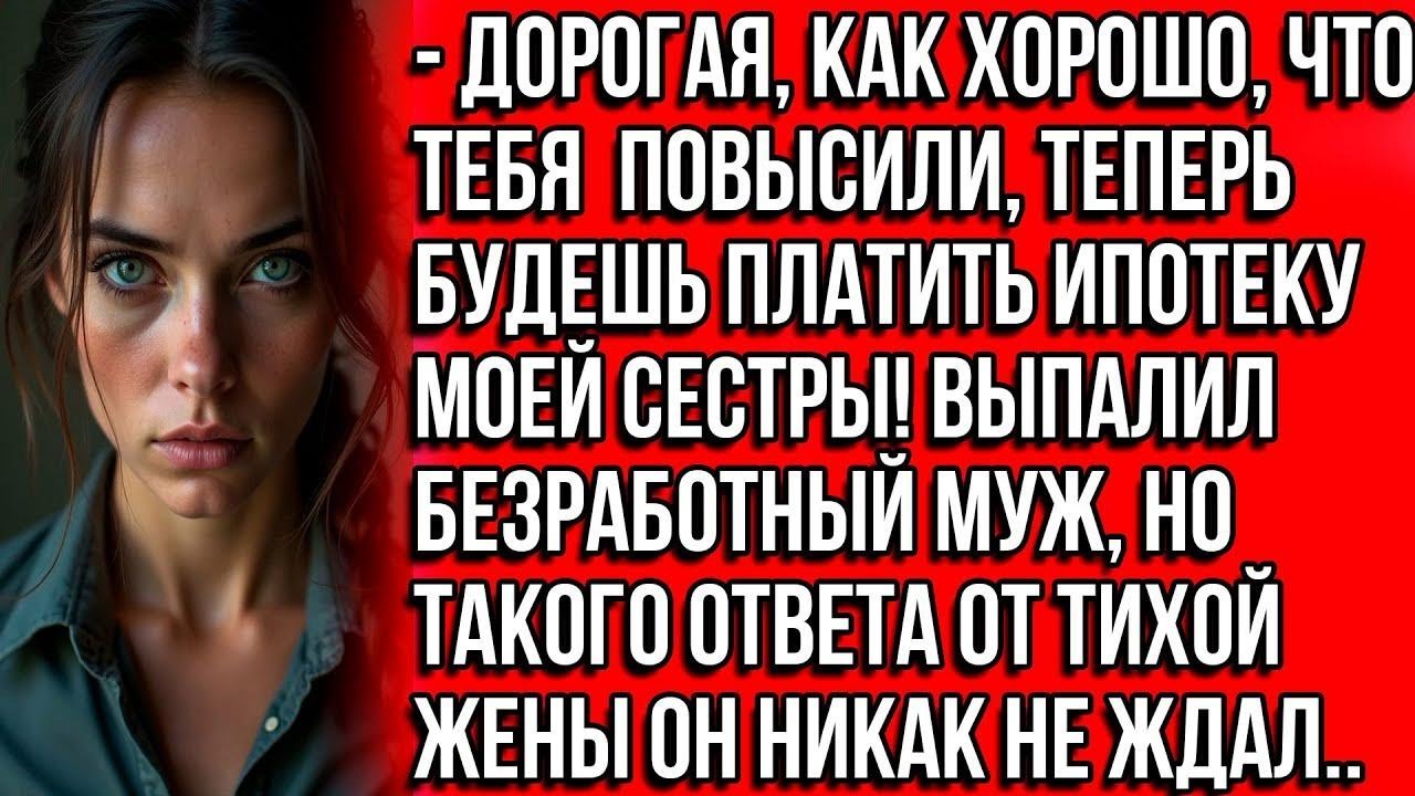 Как хорошо, что тебя повысили, теперь будешь платить ипотеку моей сестры! Выпалил безработный муж...