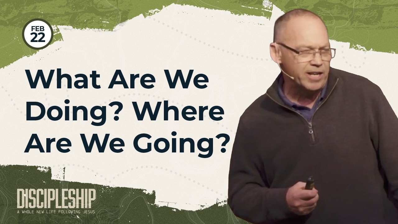 Message | What Are We Doing? Where Are We Going? | Discipleship | Troy Gibbins | Feb 22, 2026