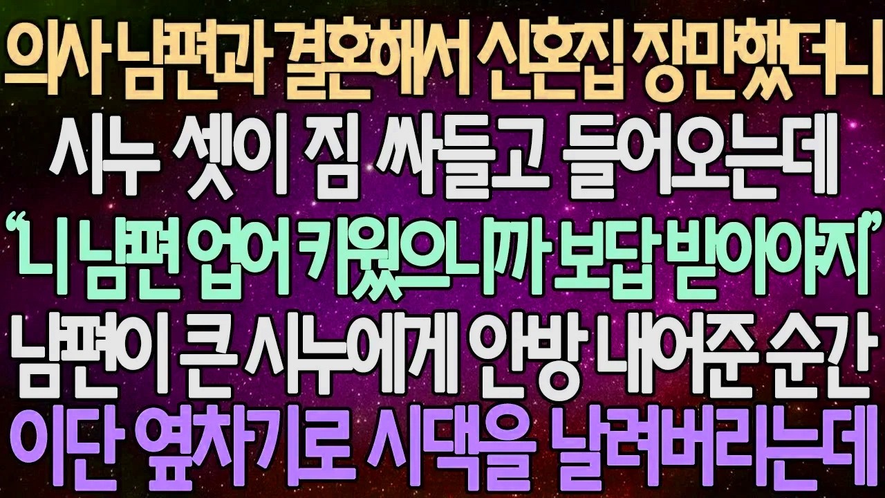 (반전 사연) 의사 남편과 결혼해서 신혼집 장만했더니 시누 셋이 짐 싸들고 들어오는데 남편이 큰 시누에게 안방 내어준 순간 이단 옆차기로 시댁을 날려버리는데/사이다사연/라디오드라마