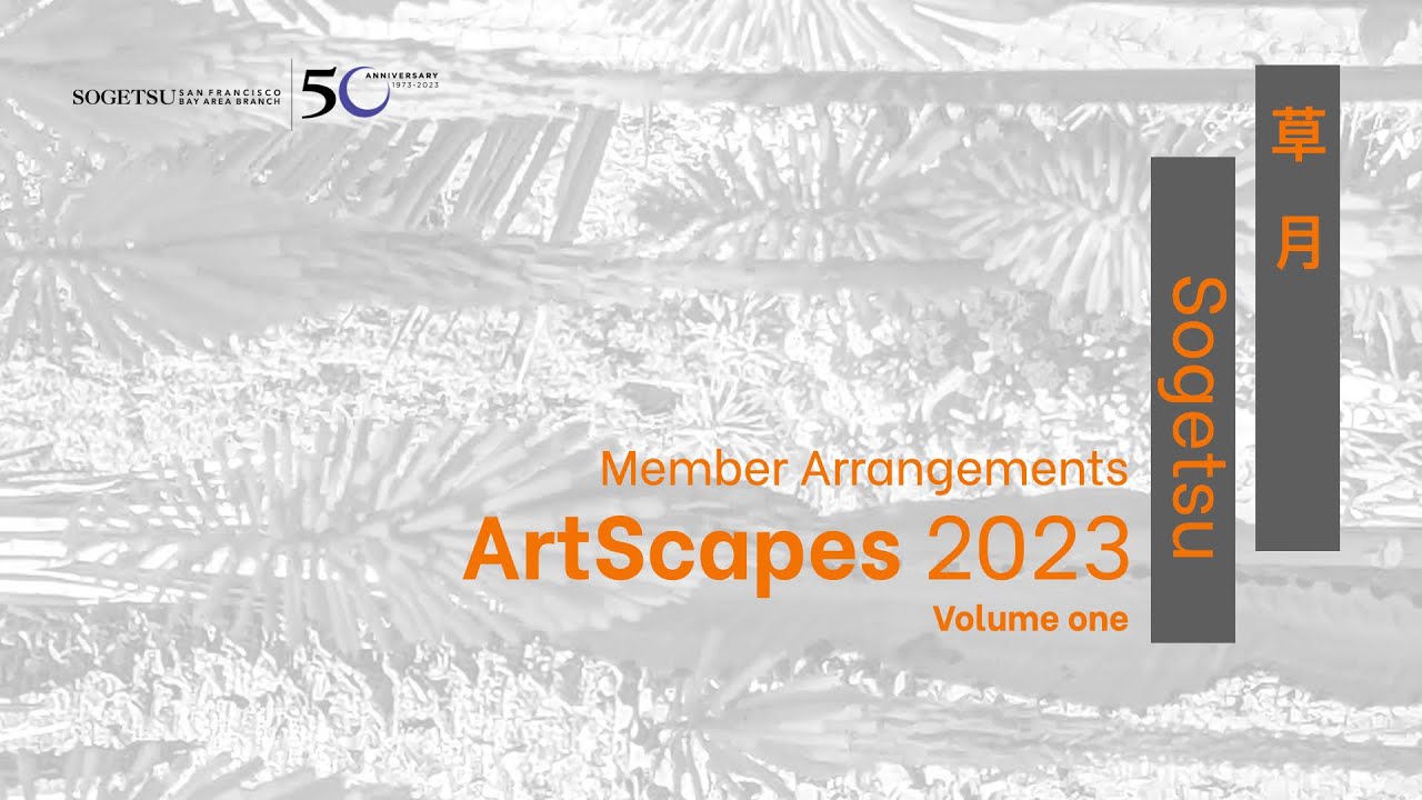 Sogetsu San Francsico  Bay Area Branch Presents ArtScapes 2023 Member Arrangements Volume One