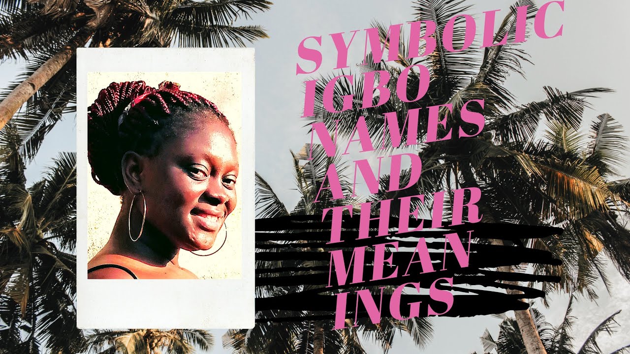 IGBO NAMES AND THEIR MEANINGS|Symbolic Igbo Names