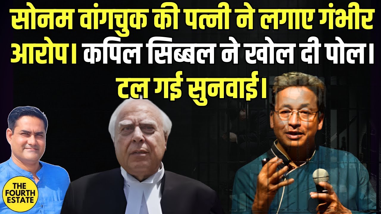 सोनम वांगचुक की पत्नी ने लगाए गंभीर आरोप।कपिल सिब्बल ने खोल दी पोल।टल गई सुनवाई।