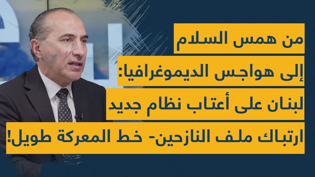 من همس السلام إلى هواجس الديموغرافيا لبنان على أعتاب نظام جديد- ارتباك ملف النازحين- خط المعركة طويل