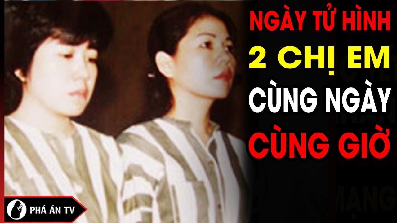 B&iacute; Ẩn Ng&agrave;y tử h&igrave;nh 2 Chị Em Nữ Tử T&ugrave; V&agrave; Đ&aacute;m Tang Tập Thể Tử T&ugrave; | Ph&aacute; &Aacute;n TV