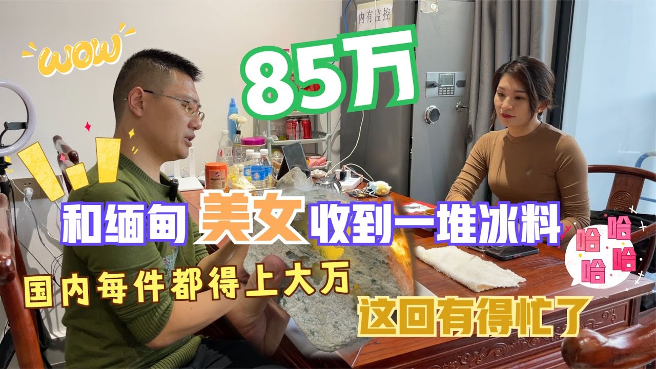 85万和缅甸美女收到一堆冰料，国内每件都得上大万，这回有得忙了