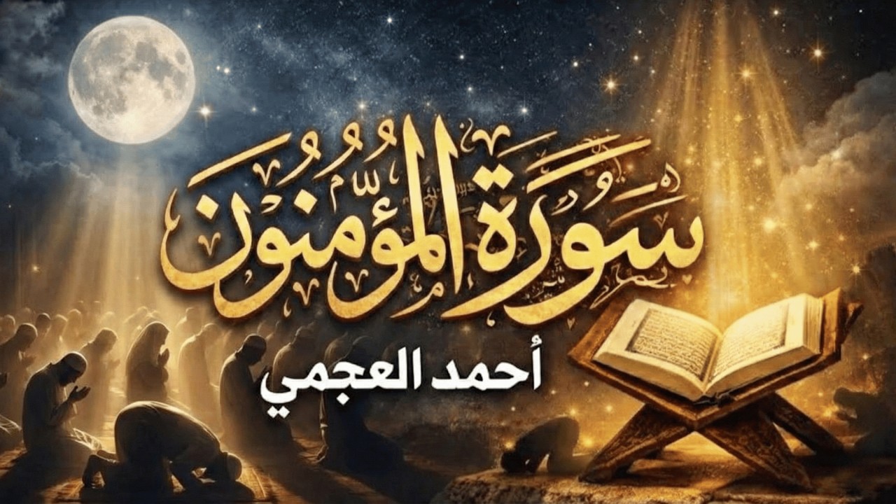 سورة المؤمنون كاملة بصوت الشيخ أحمد العجمي | تلاوة خاشعة تلامس القلب