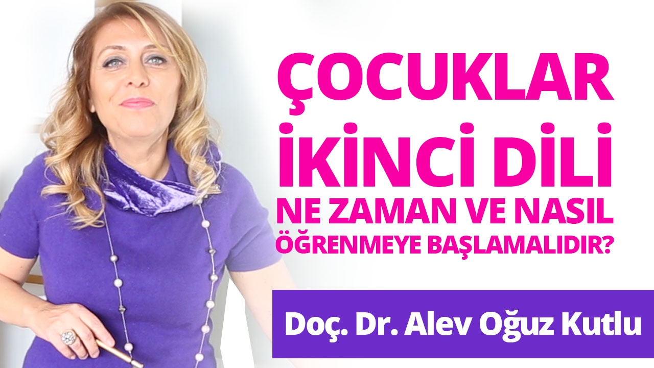 Çocuklar İkinci Dili Ne Zaman ve Nasıl Öğrenmeye Başlamalıdır? Doçent Doktor Alev Oğuz Kutlu