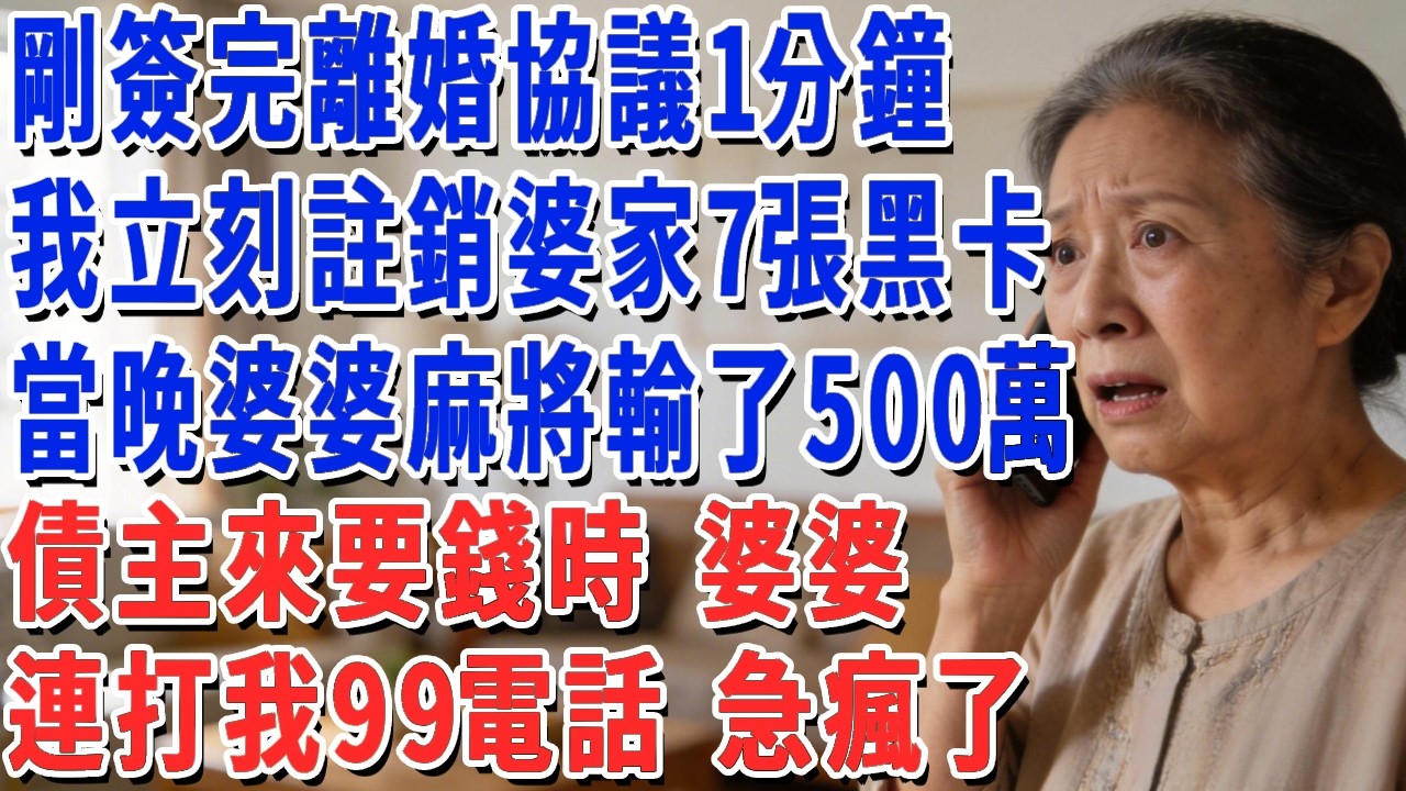 剛簽完離婚協議1分鐘，我立刻註銷婆家7張黑卡，當晚婆婆麻將輸了500萬，債主來要錢時 婆婆連打我99電話 急瘋了！#妮妮故事會 #情感故事 #老年生活