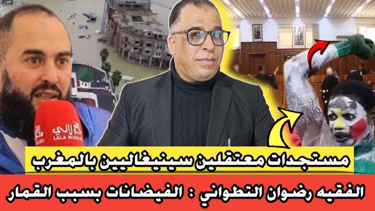 ردي على الفقيه رضوان التطواني ( الفيضانات بسبب القمار ) //مستجدات معتقلين سينيغاليين بالمغرب