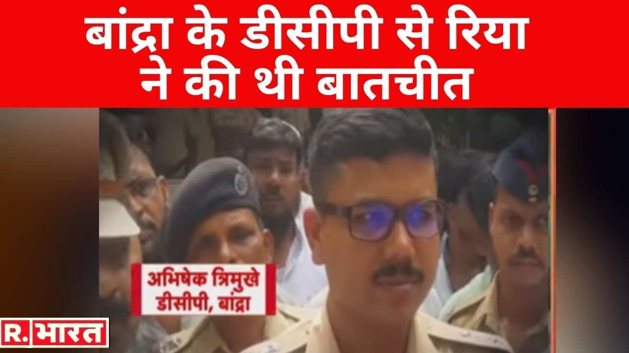 बड़ी खबर : Bandra के DCP Abhishek Trimukhe से Rhea ने की थी बातचीत, फोन रिकॉर्ड्स से हुआ खुलासा