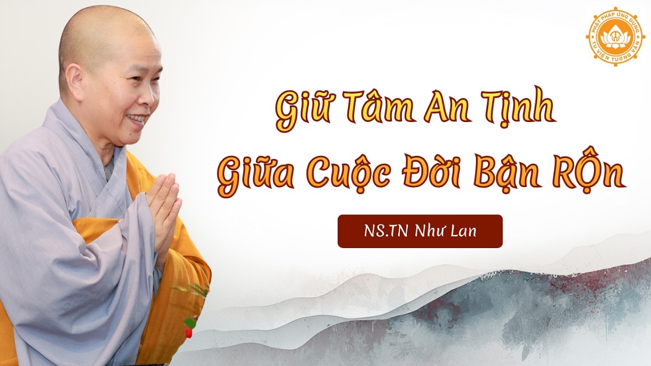 Giữ Tâm AN TỊNH giữa cuộc đời Bận Rộn | NS.TN Như Lan giảng