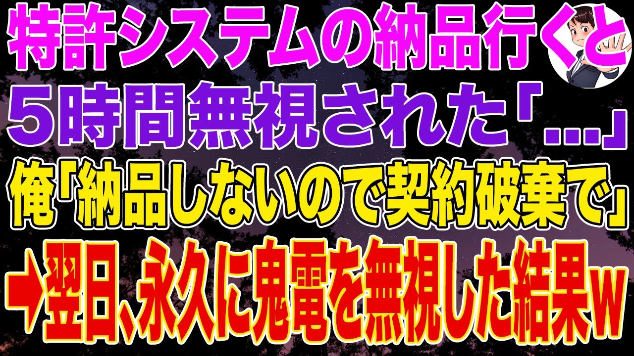 【スカッとする話】特許システムの納品に行くと5時間無視された「…」俺「納品しなくていいとのことなので契約破棄で」➡翌日、永久に鬼電を無視した結果ｗ