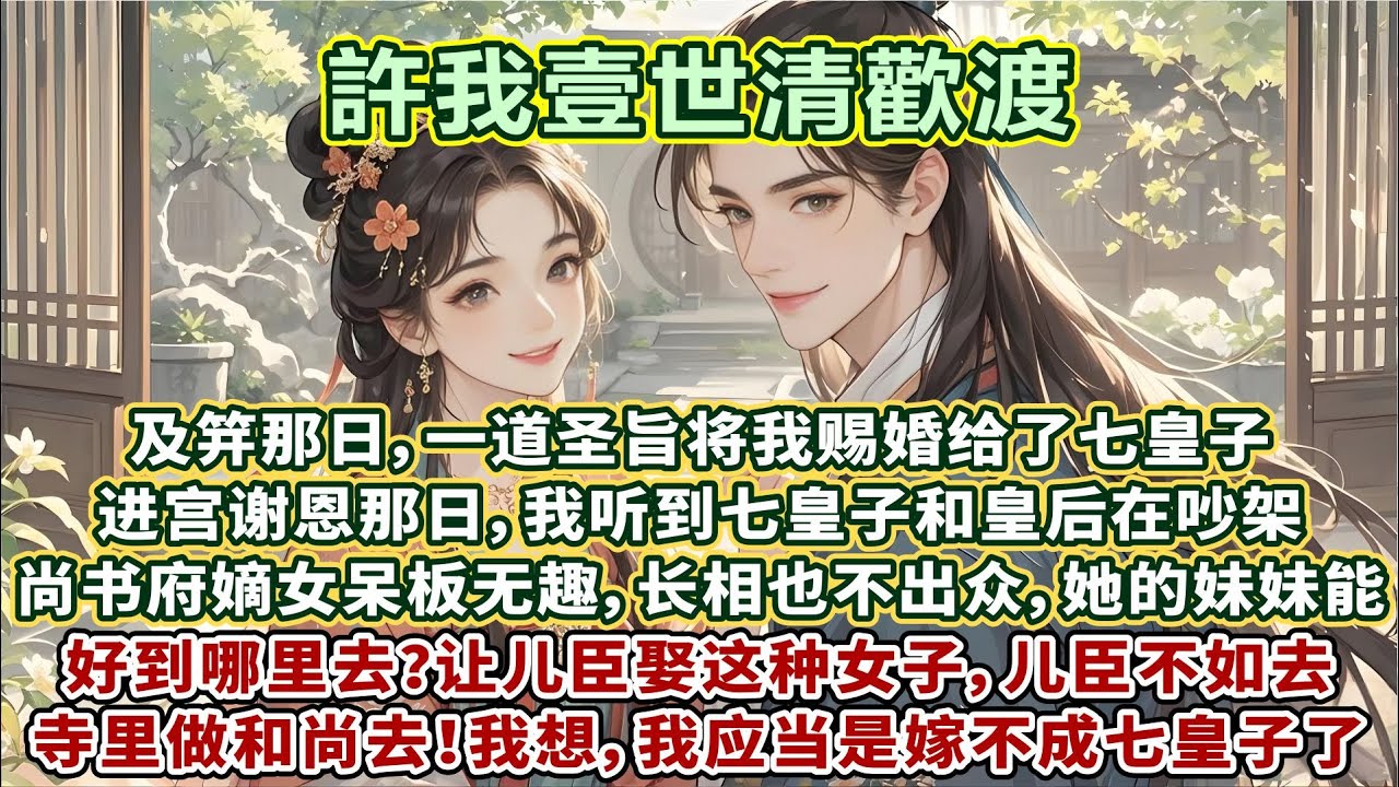 完結甜寵文：及笄那日，壹道聖旨將我賜婚給了七皇子。進宮謝恩那日，我聽到七皇子和皇後在吵架。尚書府嫡女呆板無趣，長相也不出眾，她的妹妹能好到哪裏去？讓兒臣娶這種女子，兒臣不如去寺裏做和尚去……#甜宠