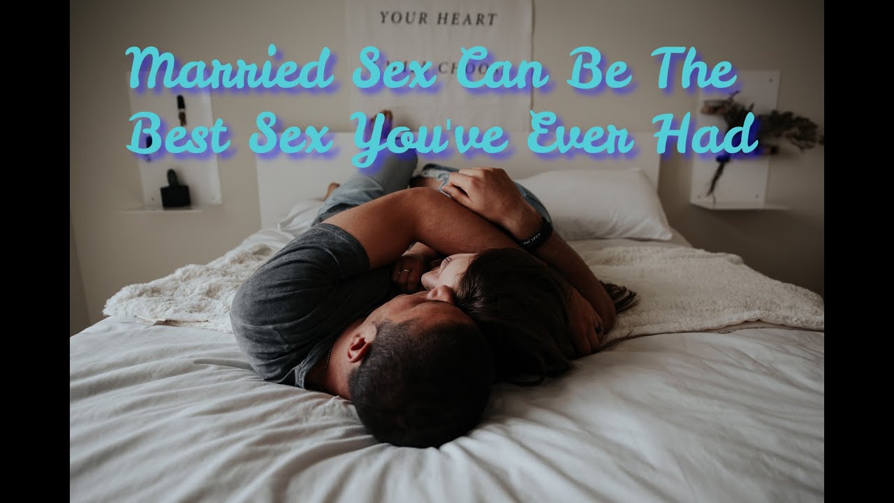 Married Sex Can Be The Best Sex You've Ever Had