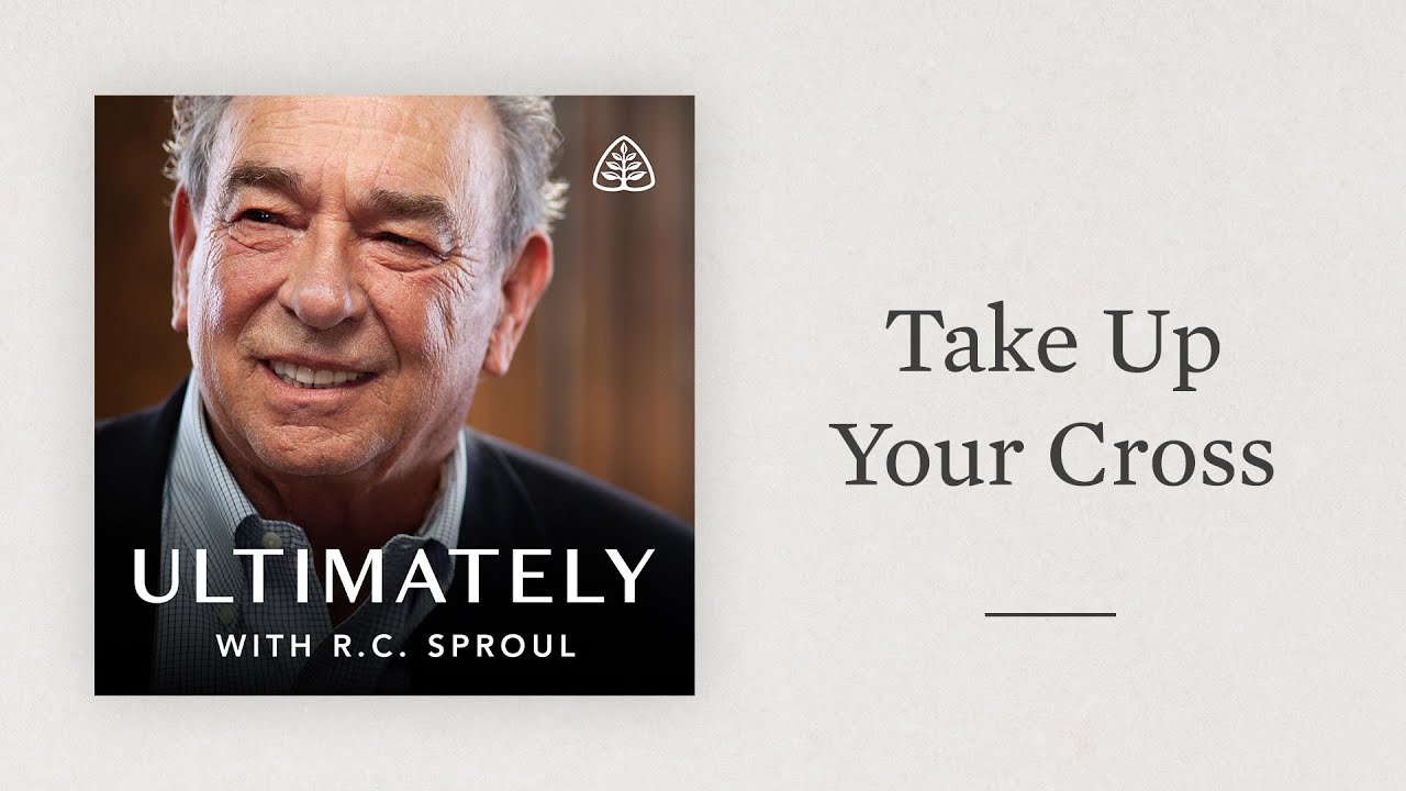 Take Up Your Cross: Ultimately with R.C. Sproul