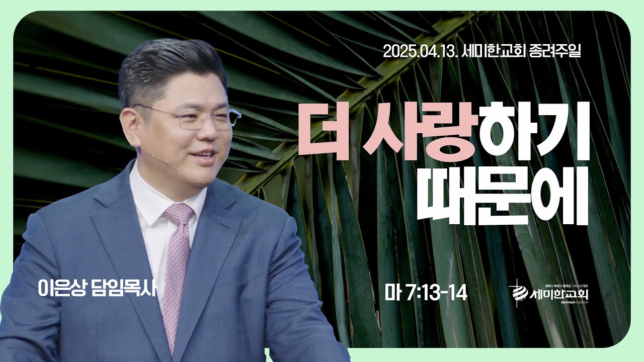 ‘더 사랑하기 때문에 (마 7:13-14) 이은상 담임목사 / 세미한교회 주일예배실황 (2025.04.13)