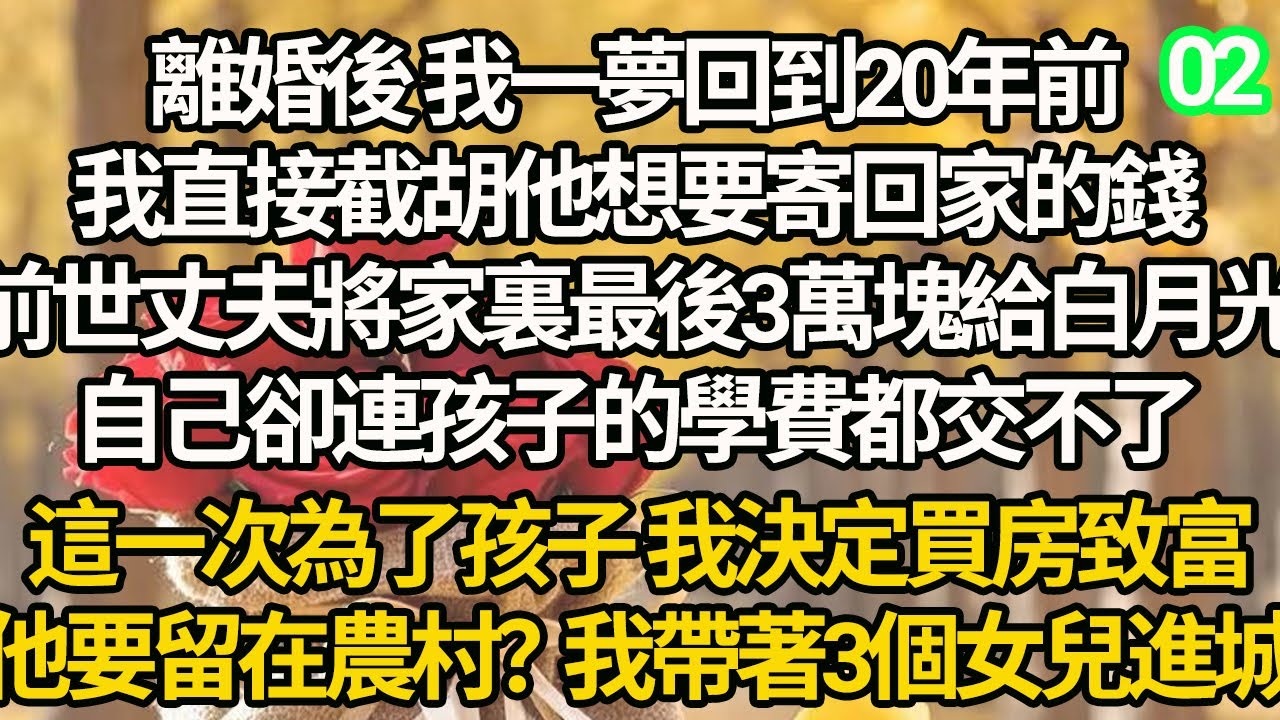 【連載02】離婚後 我一夢回到20年前，我直接截胡他想要寄回家的錢，前世丈夫將家裏最後3萬塊給白月光，自己卻連孩子的學費都交不了，這一次為了孩子 我決定買房致富，他要留在農村？我帶著3個女兒進城