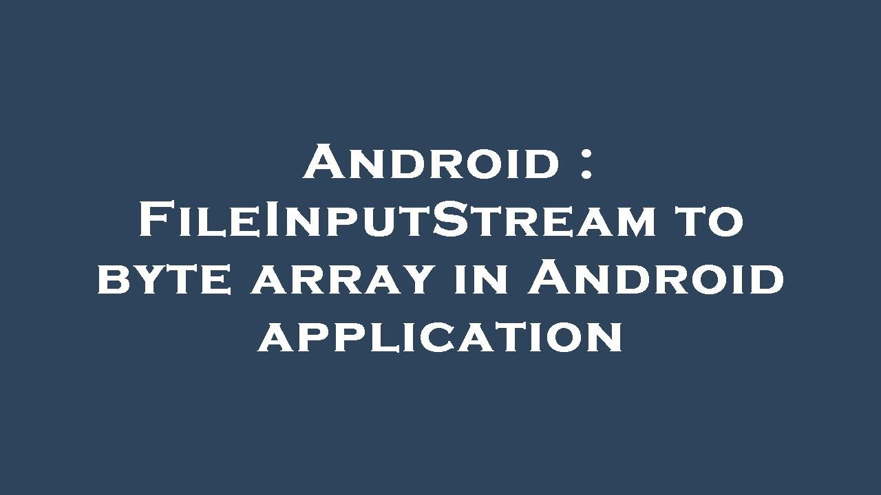 Android : FileInputStream to byte array in Android application