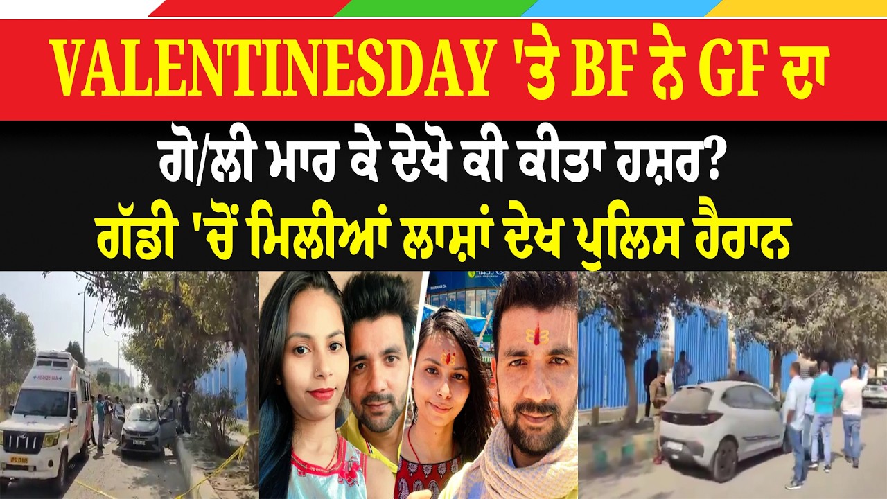 Valentinesday 'ਤੇ BF ਨੇ GF ਦਾ ਗੋ/ਲੀ ਮਾਰ ਕੇ ਦੇਖੋ ਕੀ ਕੀਤਾ ਹਸ਼ਰ? ਗੱਡੀ 'ਚੋਂ ਮਿਲੀਆਂ ਲਾਸ਼ਾਂ ਦੇਖ ਪੁਲਿਸ ਹੈਰਾਨ