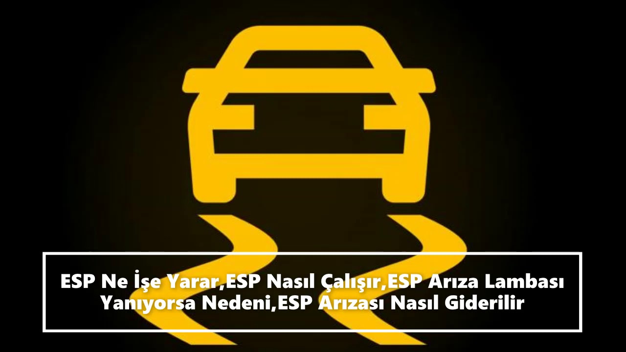 ESP Ne İşe Yarar,ESP Nasıl &Ccedil;alışır,ESP Arıza Lambası Yanıyorsa Nedeni,ESP Arızası Nasıl Giderilir
