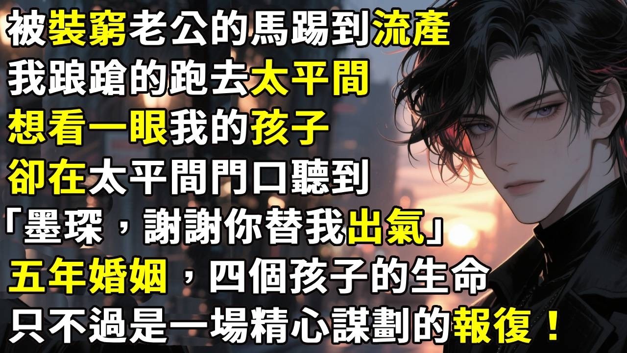 被裝窮老公的馬踢到流產。我踉蹌的跑去太平間，想看一眼我已經成型的孩子。卻在太平間門口聽到，「墨琛，謝謝你替我出氣」五年婚姻，四個孩子的生命。只不過是一場精心謀劃的報復。#故事分享 #生活經驗 #情感