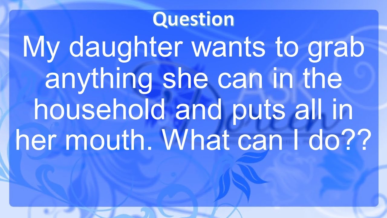 Ask Dr  Doreen: What Can I do about My Daughter Putting Everything in Her Mouth?