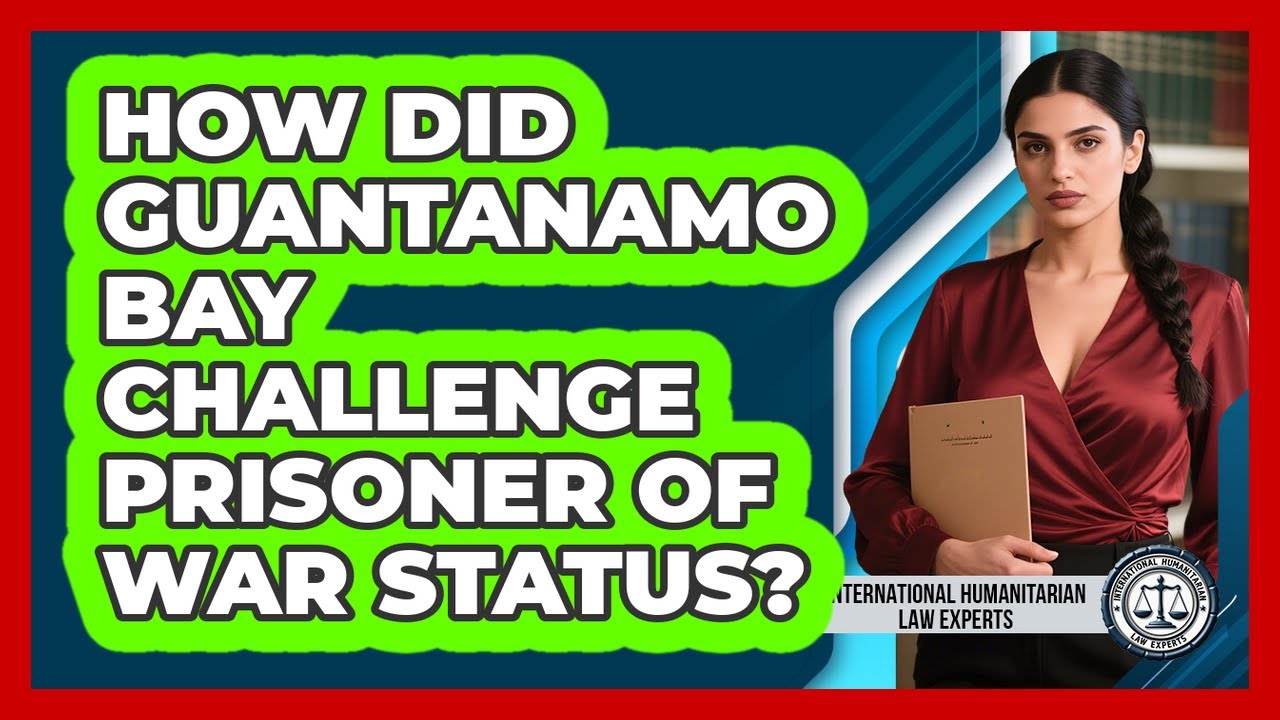 How Did Guantanamo Bay Challenge Prisoner Of War Status? - International Humanitarian Law Experts