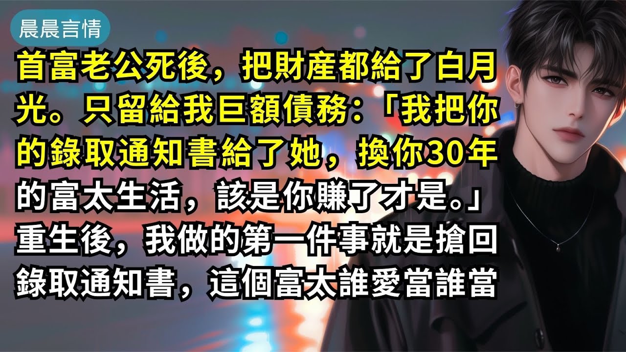 首富老公死後，把財産都給了白月光。只留給我巨額債務：「我把你的錄取通知書給了她，換你30年的富太生活，該是你賺了才是。」重生後，我做的第一件事就是搶回錄取通知書，這個富太誰愛當誰當